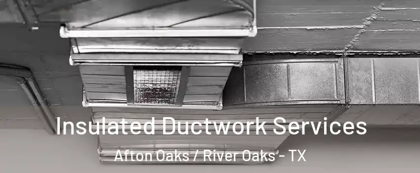 Insulated Ductwork Services Afton Oaks / River Oaks - TX