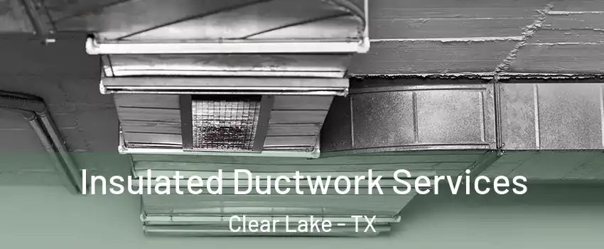 Insulated Ductwork Services Clear Lake - TX