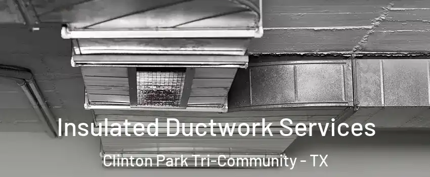 Insulated Ductwork Services Clinton Park Tri-Community - TX