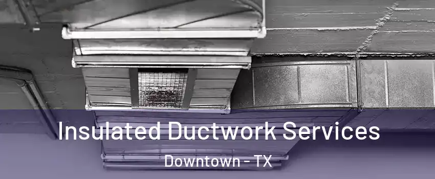Insulated Ductwork Services Downtown - TX