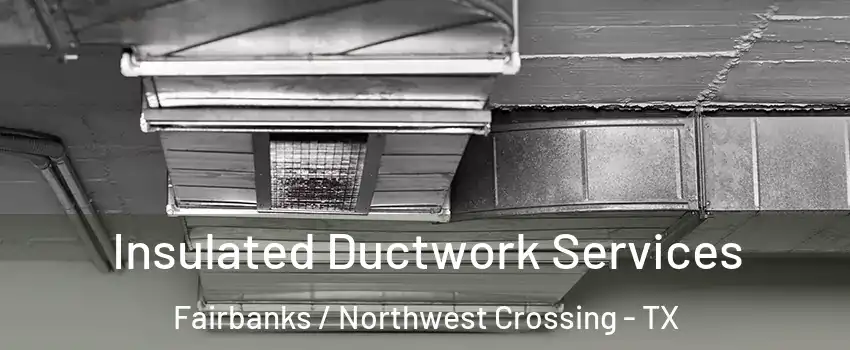 Insulated Ductwork Services Fairbanks / Northwest Crossing - TX