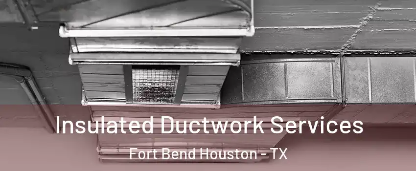 Insulated Ductwork Services Fort Bend Houston - TX