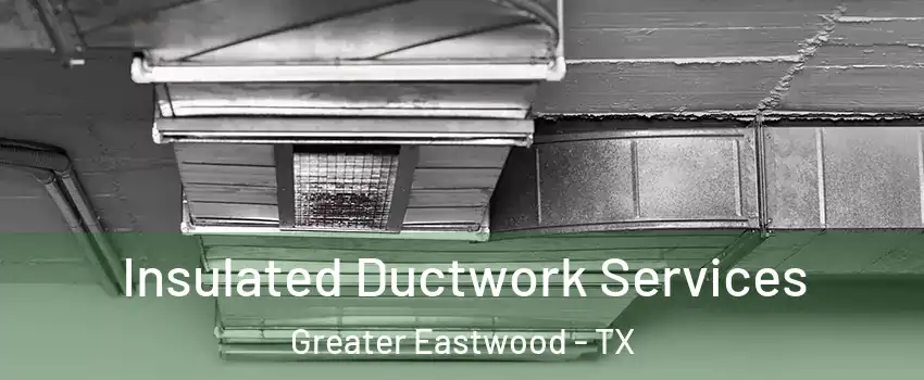 Insulated Ductwork Services Greater Eastwood - TX