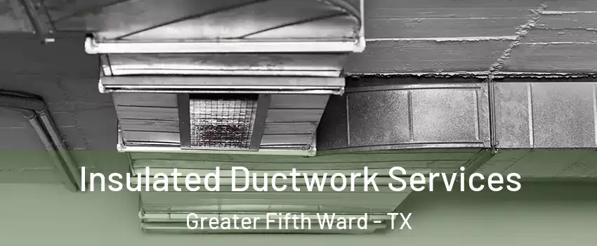 Insulated Ductwork Services Greater Fifth Ward - TX