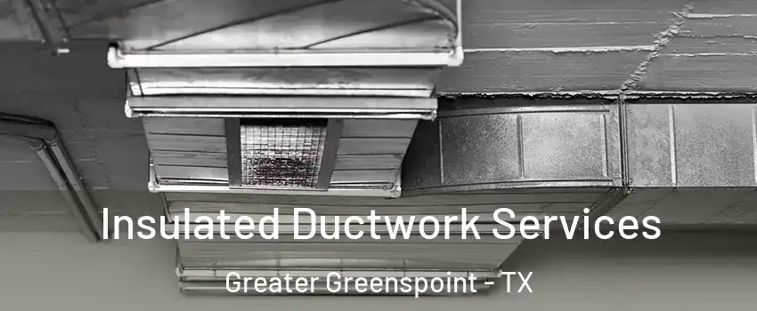 Insulated Ductwork Services Greater Greenspoint - TX