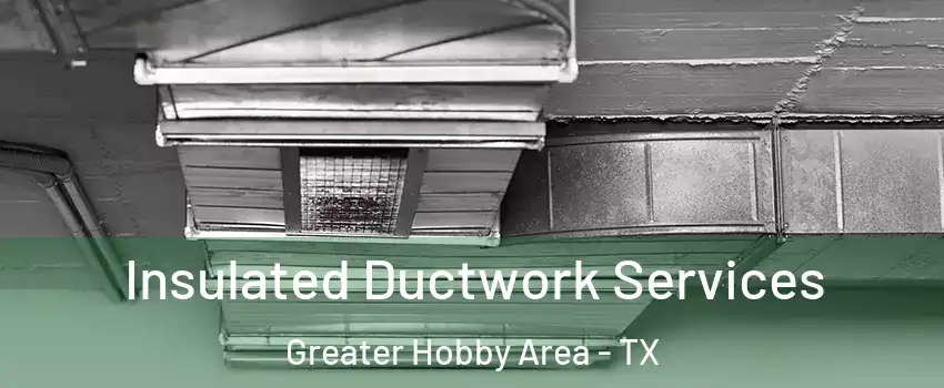 Insulated Ductwork Services Greater Hobby Area - TX