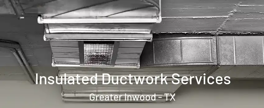 Insulated Ductwork Services Greater Inwood - TX
