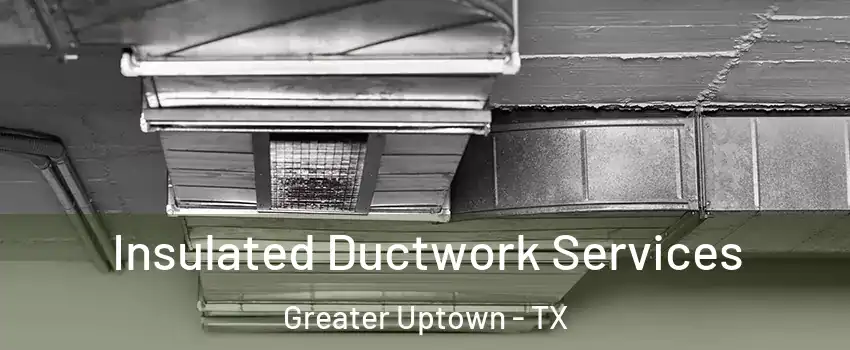 Insulated Ductwork Services Greater Uptown - TX