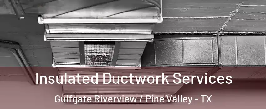 Insulated Ductwork Services Gulfgate Riverview / Pine Valley - TX