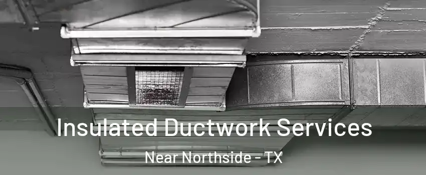 Insulated Ductwork Services Near Northside - TX