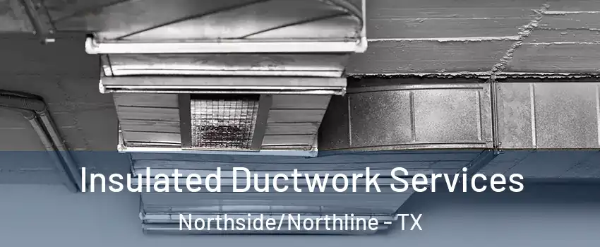 Insulated Ductwork Services Northside/Northline - TX