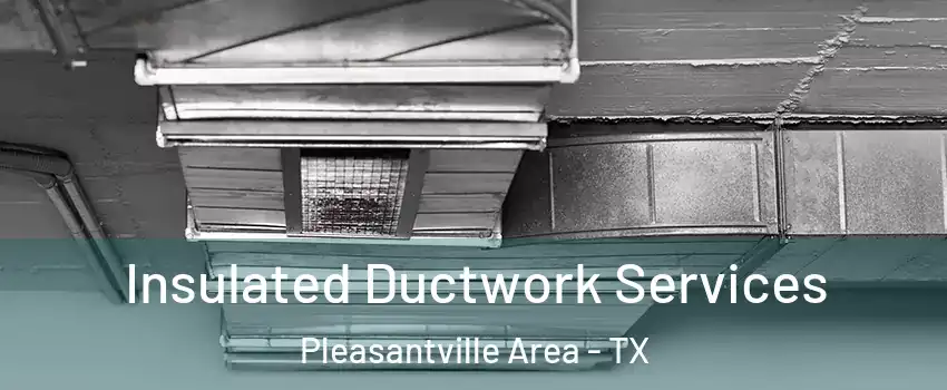 Insulated Ductwork Services Pleasantville Area - TX
