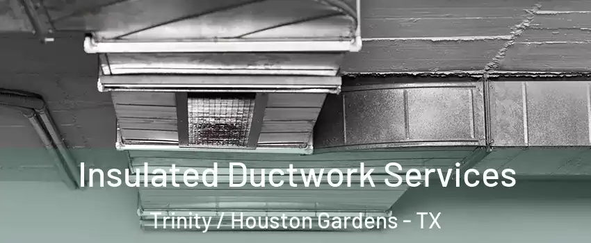 Insulated Ductwork Services Trinity / Houston Gardens - TX