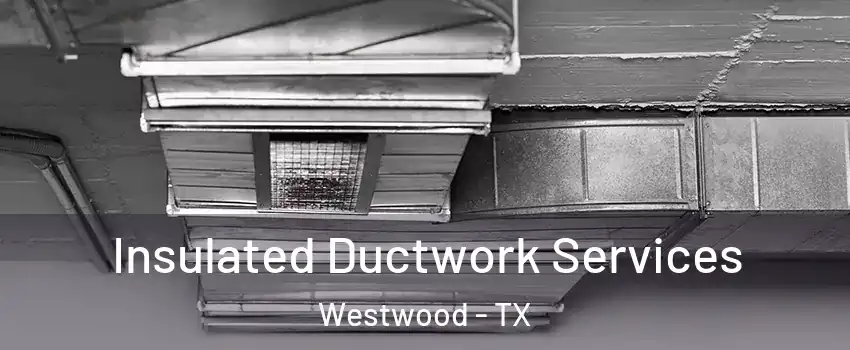 Insulated Ductwork Services Westwood - TX