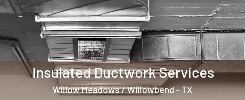 Insulated Ductwork Services Willow Meadows / Willowbend - TX