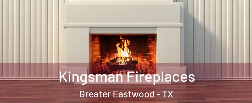 Kingsman Fireplaces Greater Eastwood - TX