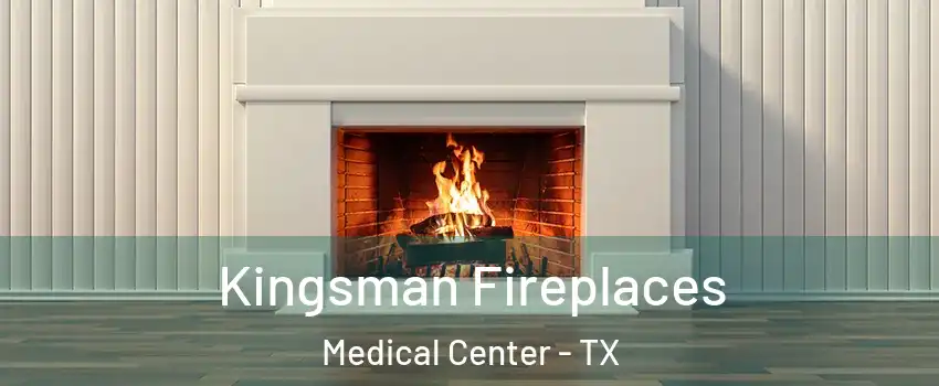 Kingsman Fireplaces Medical Center - TX