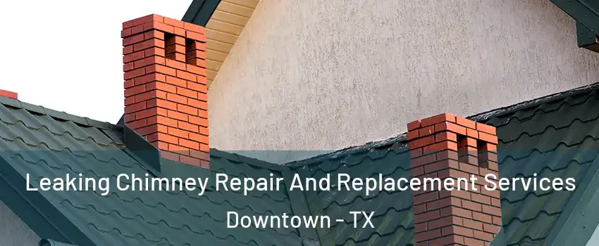 Leaking Chimney Repair And Replacement Services Downtown - TX