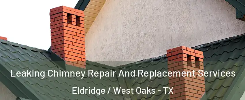 Leaking Chimney Repair And Replacement Services Eldridge / West Oaks - TX
