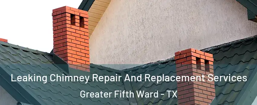 Leaking Chimney Repair And Replacement Services Greater Fifth Ward - TX