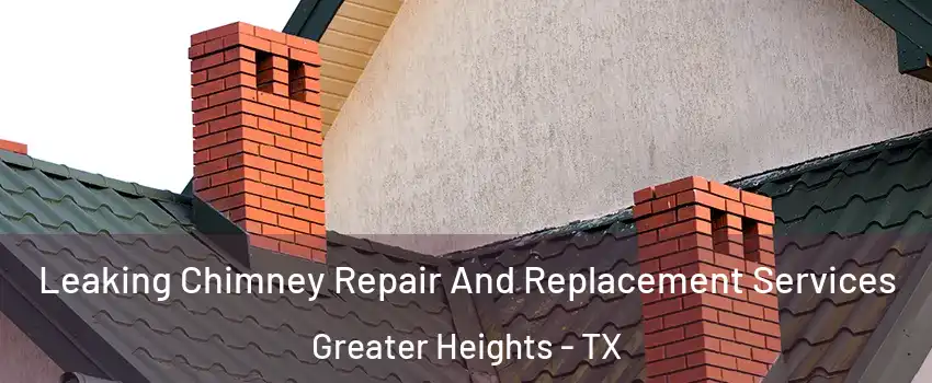 Leaking Chimney Repair And Replacement Services Greater Heights - TX