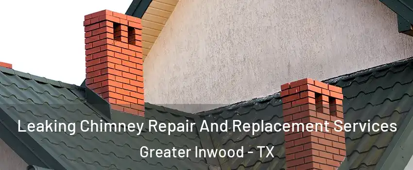 Leaking Chimney Repair And Replacement Services Greater Inwood - TX
