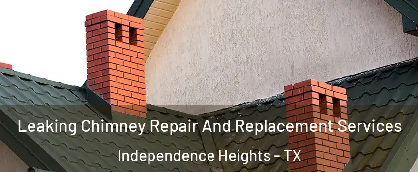 Leaking Chimney Repair And Replacement Services Independence Heights - TX