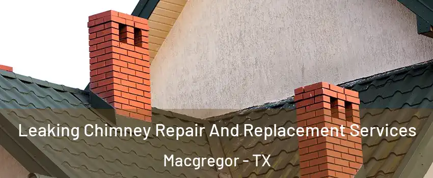 Leaking Chimney Repair And Replacement Services Macgregor - TX
