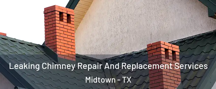 Leaking Chimney Repair And Replacement Services Midtown - TX