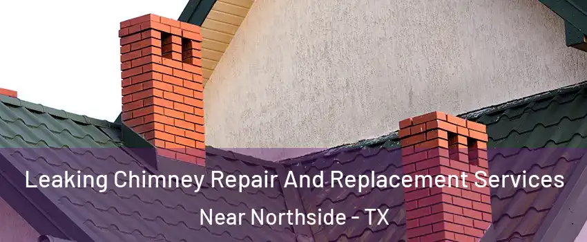 Leaking Chimney Repair And Replacement Services Near Northside - TX