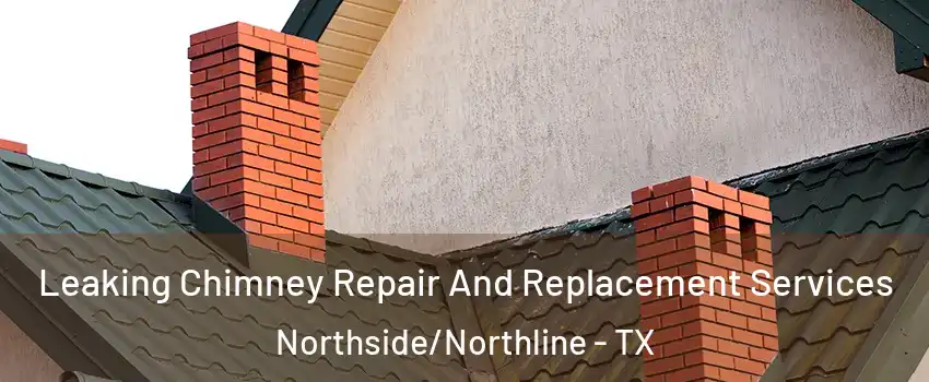 Leaking Chimney Repair And Replacement Services Northside/Northline - TX