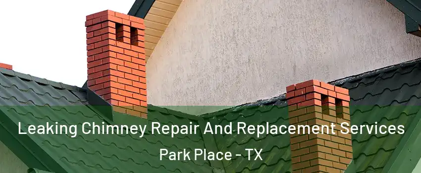 Leaking Chimney Repair And Replacement Services Park Place - TX