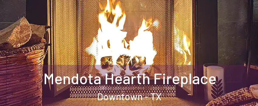Mendota Hearth Fireplace Downtown - TX