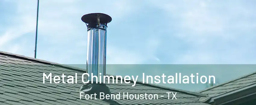 Metal Chimney Installation Fort Bend Houston - TX