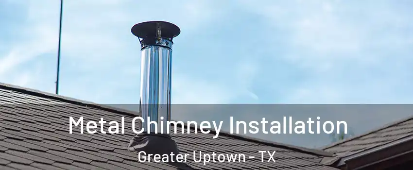 Metal Chimney Installation Greater Uptown - TX
