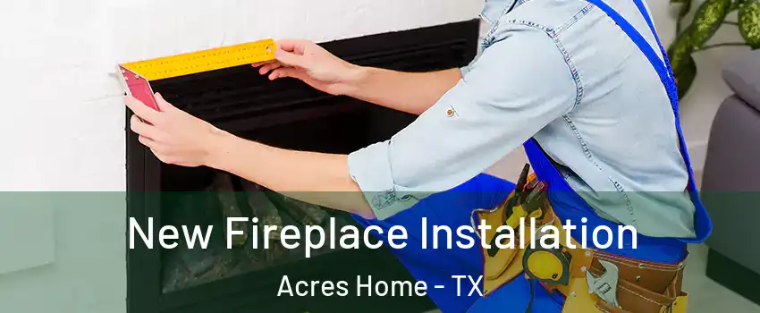 New Fireplace Installation Acres Home - TX