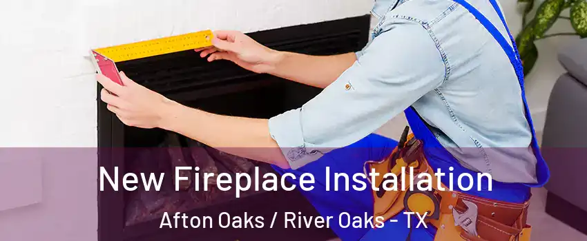 New Fireplace Installation Afton Oaks / River Oaks - TX