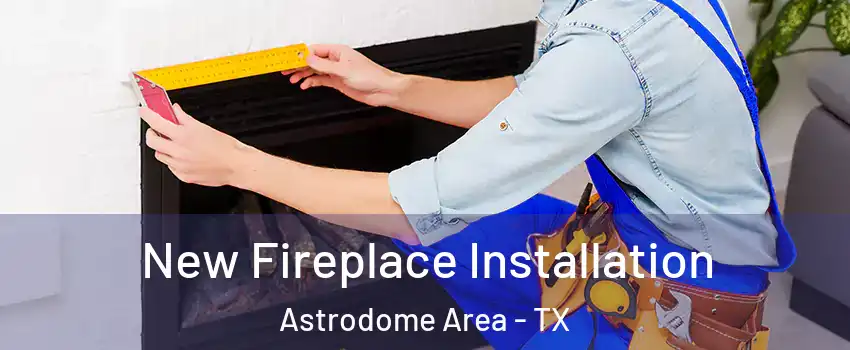New Fireplace Installation Astrodome Area - TX