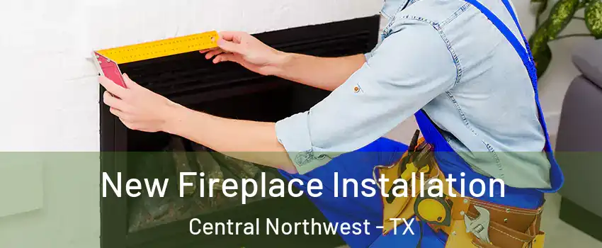 New Fireplace Installation Central Northwest - TX