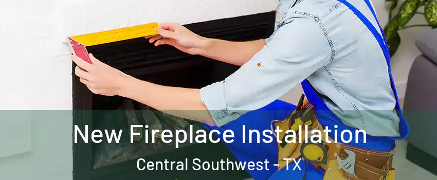 New Fireplace Installation Central Southwest - TX