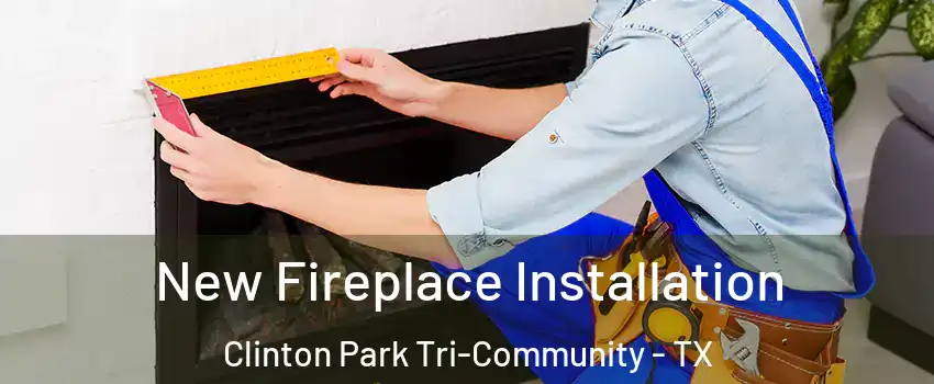 New Fireplace Installation Clinton Park Tri-Community - TX
