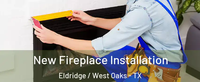 New Fireplace Installation Eldridge / West Oaks - TX