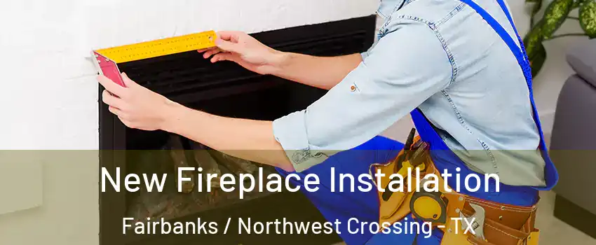 New Fireplace Installation Fairbanks / Northwest Crossing - TX