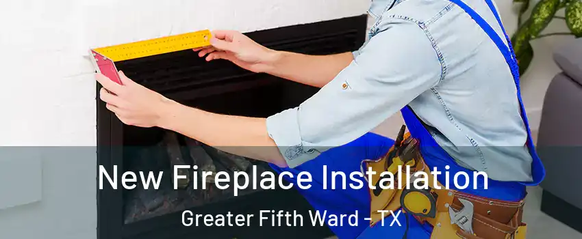 New Fireplace Installation Greater Fifth Ward - TX