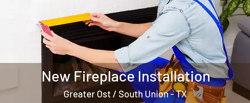 New Fireplace Installation Greater Ost / South Union - TX