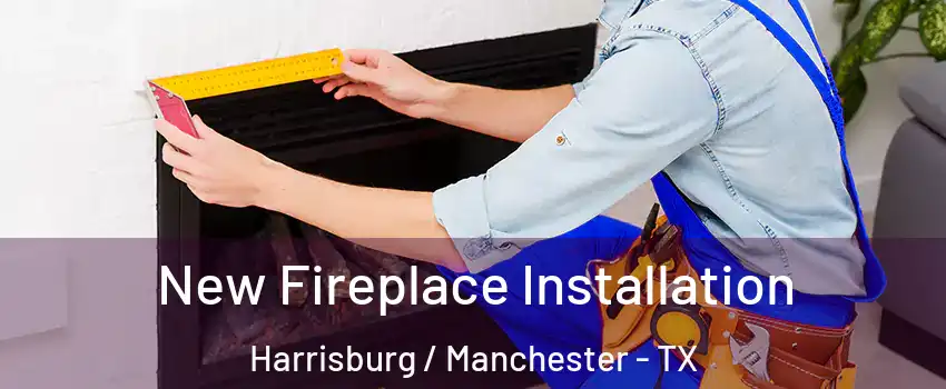 New Fireplace Installation Harrisburg / Manchester - TX