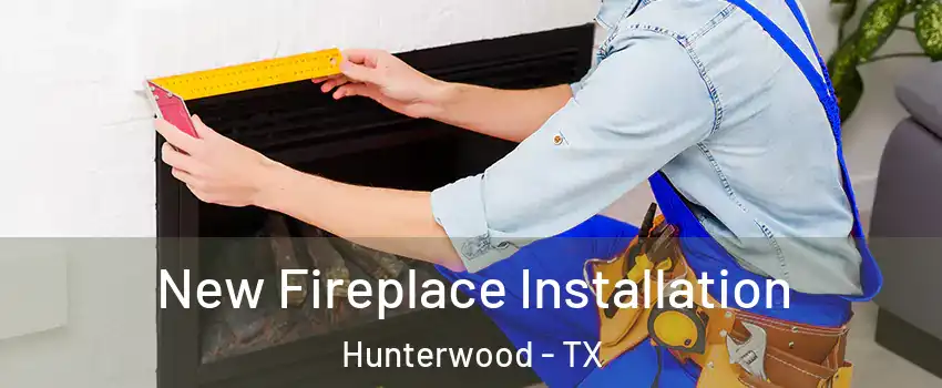 New Fireplace Installation Hunterwood - TX