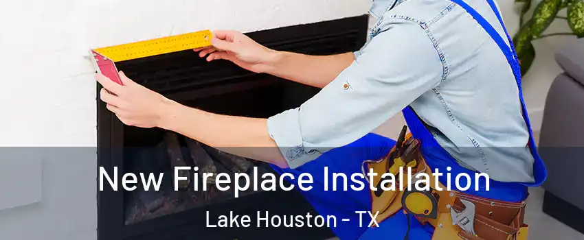 New Fireplace Installation Lake Houston - TX