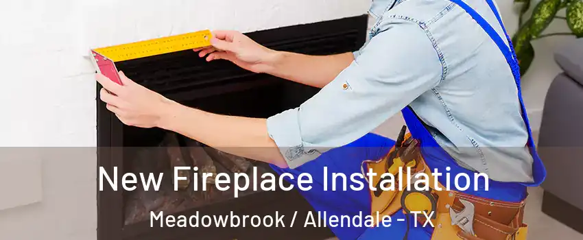 New Fireplace Installation Meadowbrook / Allendale - TX