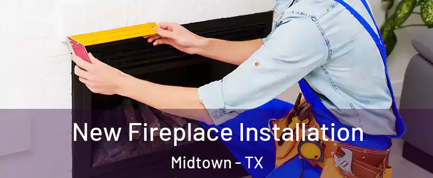 New Fireplace Installation Midtown - TX